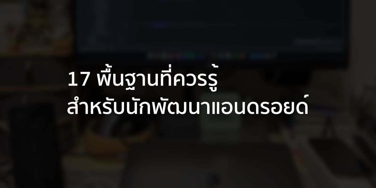 17 พื้นฐานที่ควรรู้สำหรับสายงาน Android Developer