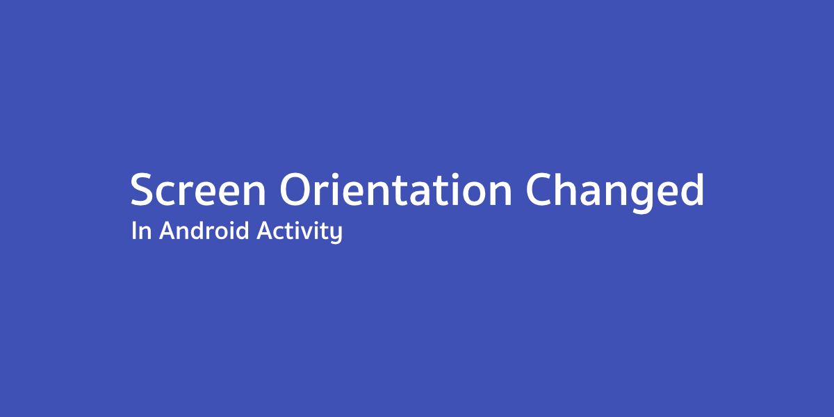 ดัก Screen Orientation Event ใน Activity อย่างไรให้ถูกต้อง