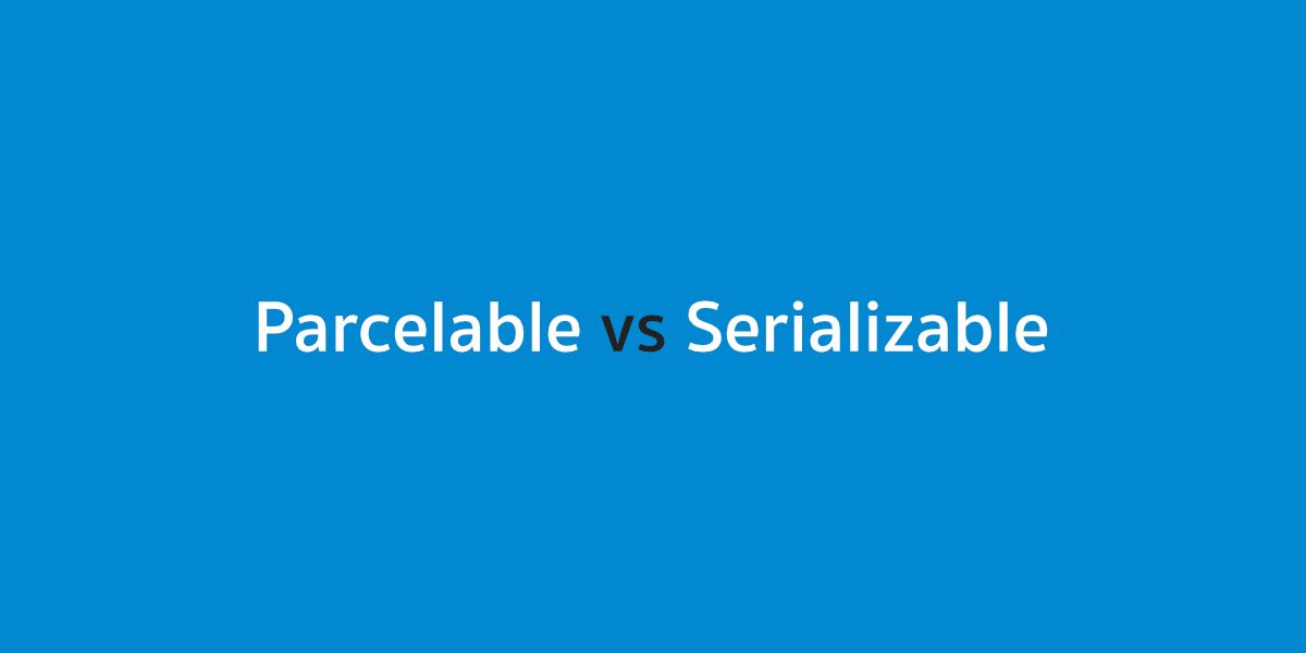 ทำไม Android Dev ถึงควรใช้ Parcelable มากกว่า Serializable